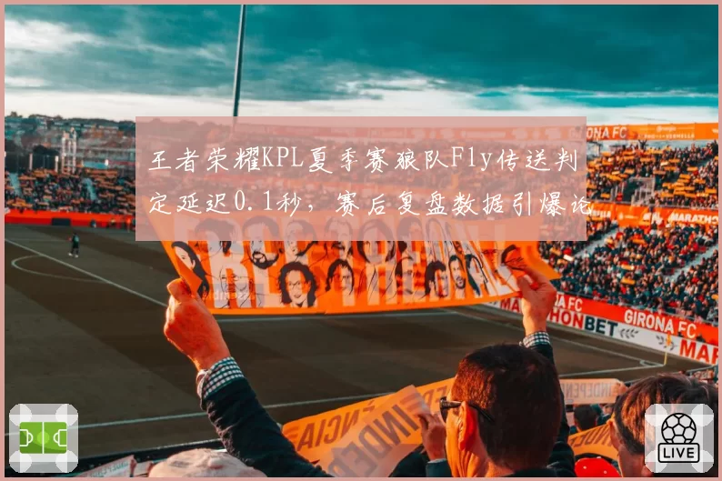 王者荣耀KPL夏季赛狼队Fly传送判定延迟0.1秒，赛后复盘数据引爆论战