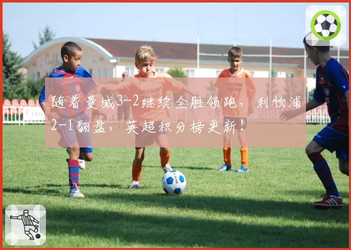 随着曼城3-2继续全胜领跑，利物浦2-1翻盘，英超积分榜更新！