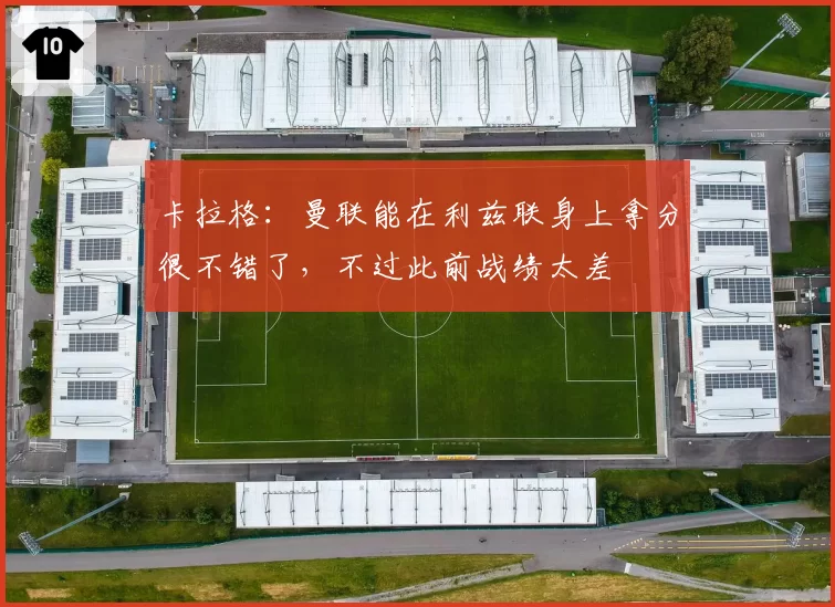 卡拉格:曼联能在利兹联身上拿分很不错了,不过此前战绩太差