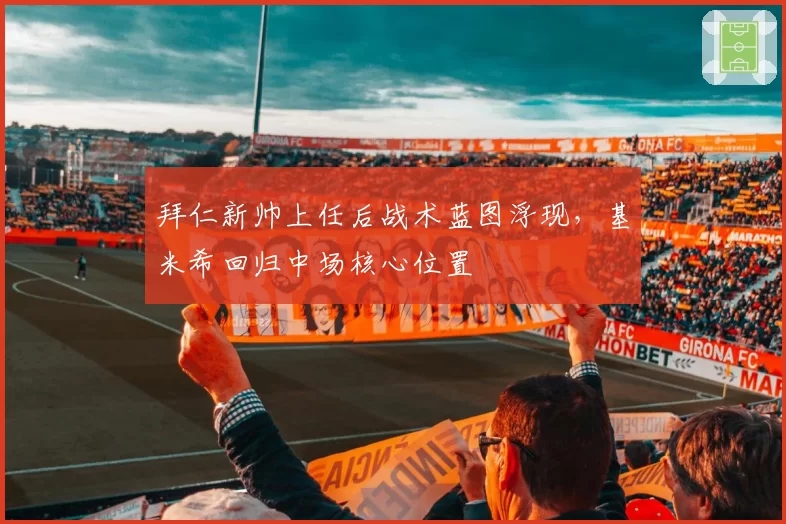 拜仁新帅上任后战术蓝图浮现，基米希回归中场核心位置