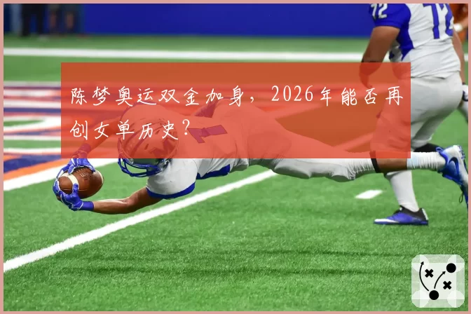 陈梦奥运双金加身,2026年能否再创女单历史?