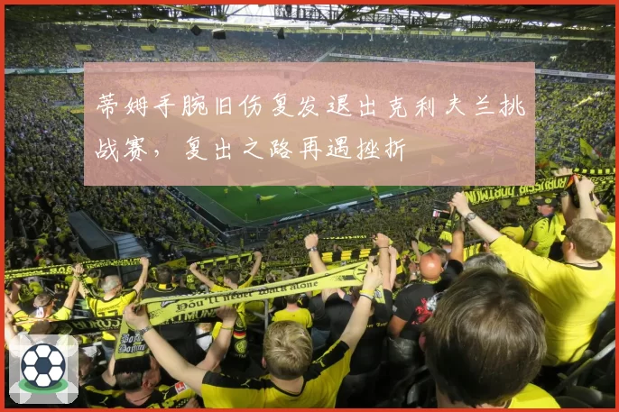 蒂姆手腕旧伤复发退出克利夫兰挑战赛，复出之路再遇挫折