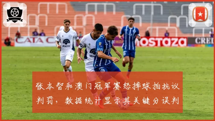 张本智和澳门冠军赛怒摔球拍抗议判罚,数据统计显示其关键分误判后连丢7分遭逆转