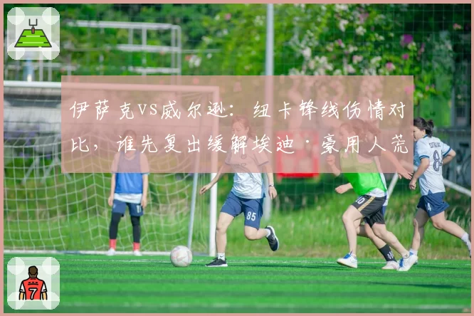 伊萨克vs威尔逊:纽卡锋线伤情对比,谁先复出缓解埃迪·豪用人荒?