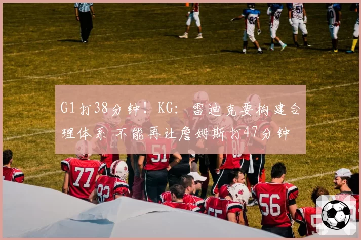 G1打38分钟！KG：雷迪克要构建合理体系 不能再让詹姆斯打47分钟