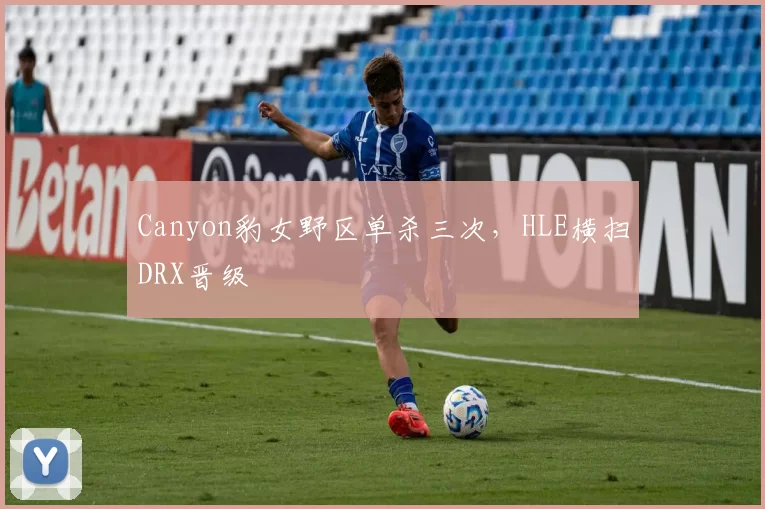 Canyon豹女野区单杀三次,HLE横扫DRX晋级