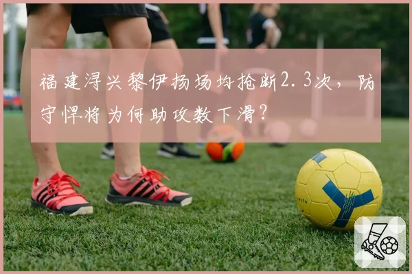 福建浔兴黎伊扬场均抢断2.3次，防守悍将为何助攻数下滑？