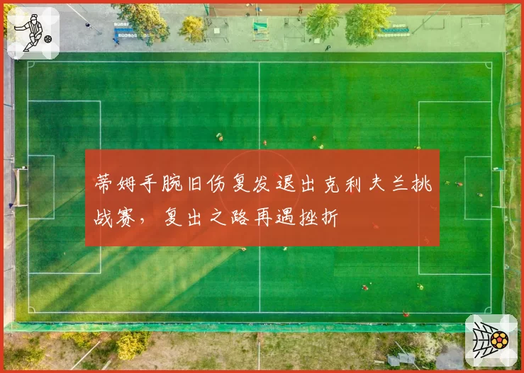 蒂姆手腕旧伤复发退出克利夫兰挑战赛，复出之路再遇挫折