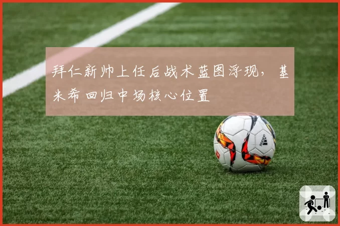 拜仁新帅上任后战术蓝图浮现，基米希回归中场核心位置