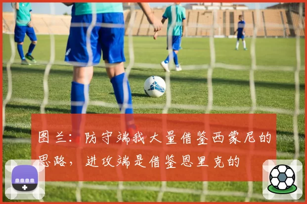 图兰:防守端我大量借鉴西蒙尼的思路,进攻端是借鉴恩里克的