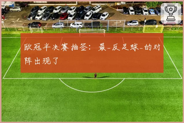 欧冠半决赛抽签:最_反足球_的对阵出现了