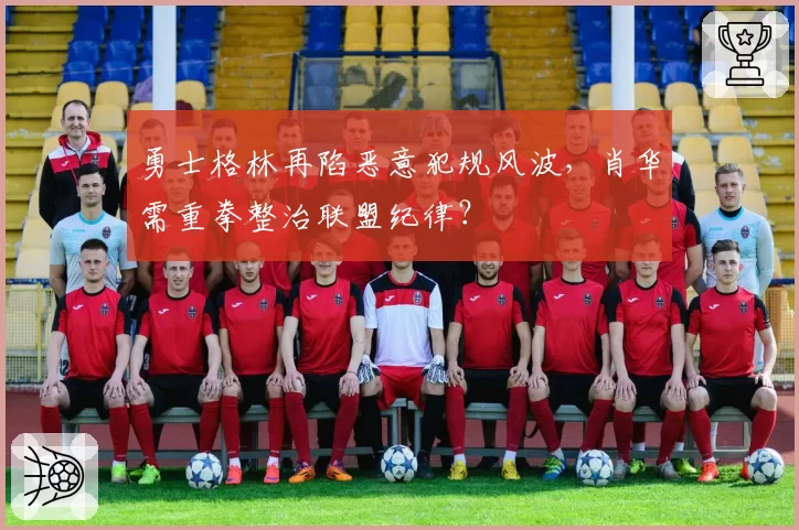 勇士格林再陷恶意犯规风波,肖华需重拳整治联盟纪律?