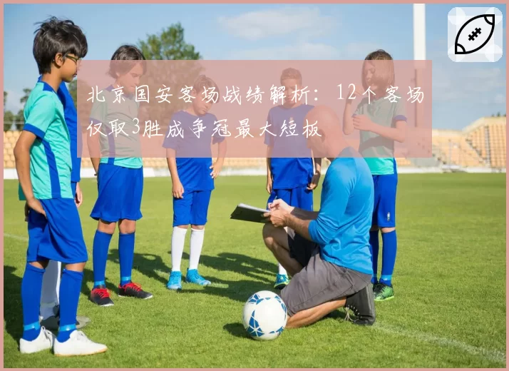 北京国安客场战绩解析：12个客场仅取3胜成争冠最大短板